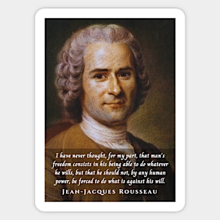 Jean-Jacques Rousseau Quote: I have never thought, for my part, that man's freedom consists in his being able to do whatever he wills, but that he should not, by any human power, be forced to do what is against his will. Sticker